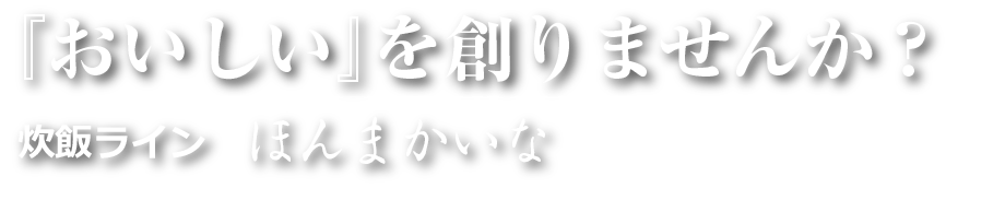 『おいしい』を創りませんか？　炊飯ライン ほんまかいな