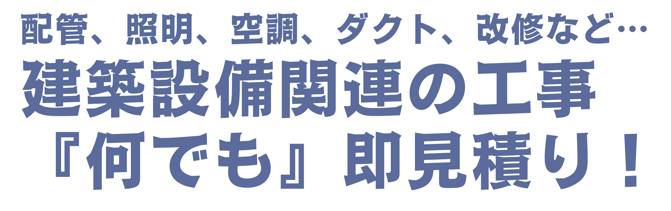 配管、照明、空調、ダクト、改修など… 建築設備関連の工事『何でも』お見積り！ オンライン見積サービスのご案内